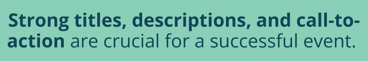 Strong titles, descriptions, and call-to-action are crucial for a successful event.