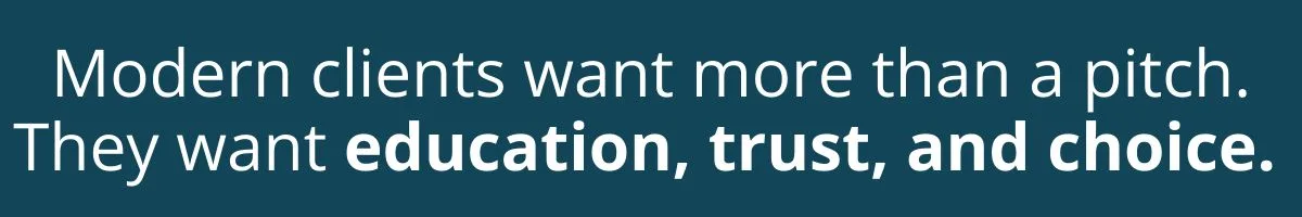 Modern clients want more than a pitch. They want education, trust, and choice.