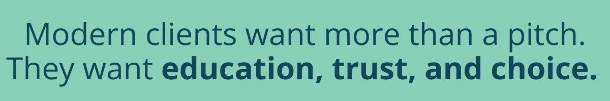 Modern clients want more than a pitch. They want education, trust, and choice.
