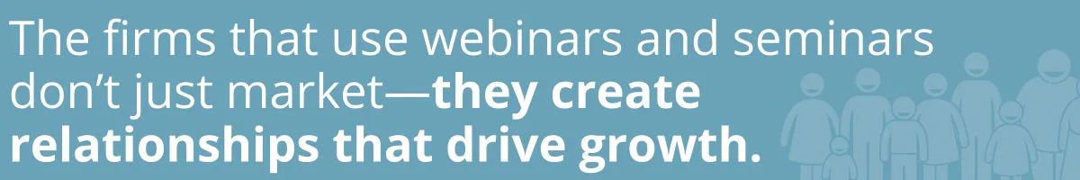 The firms that use webinars and seminars don’t just market—they create relationships that drive growth.