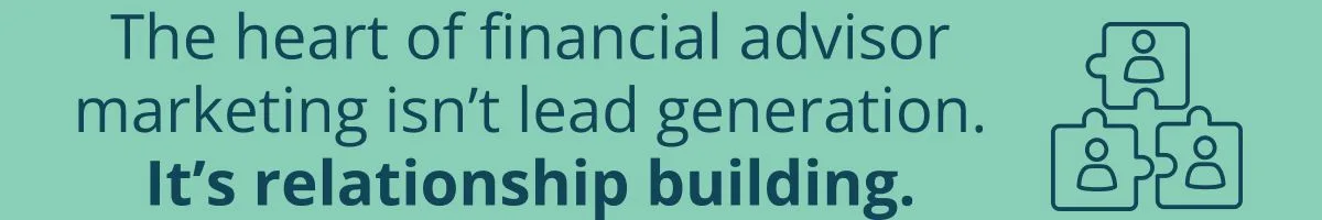 The heart of financial advisor marketing isn’t lead generation—it’s relationship building.
