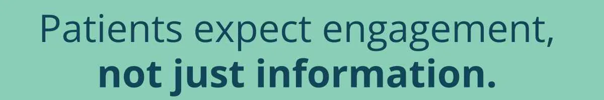 Patients expect engagement, not just information.