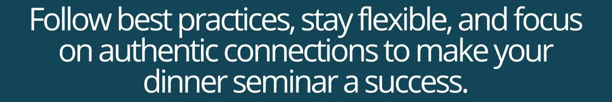 Follow best practices, stay flexible, and focus on authentic connections to make your dinner seminar a success. Follow best practices, stay flexible, and focus on authentic connections to make your dinner seminar a success.
