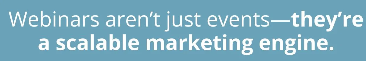 Webinars aren’t just events—they’re a scalable marketing engine.