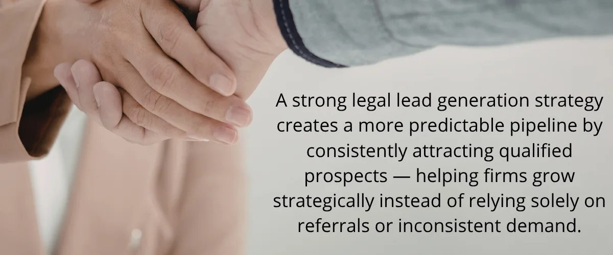 Hands shaking, with copy that says A strong legal lead generation strategy creates a more predictable pipeline by consistently attracting qualified prospects — helping firms grow strategically instead of relying solely on referrals or inconsistent demand.