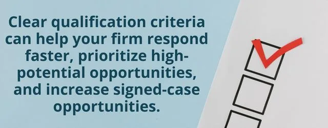 Clear qualification criteria can help your firm respond faster, prioritize high-potential opportunities, and increase signed-case opportunities.