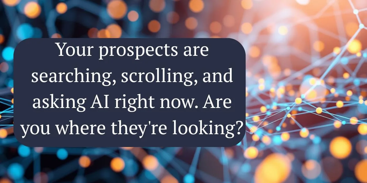 Your prospects are searching, scrolling, and asking AI right now. Are you where they're looking?