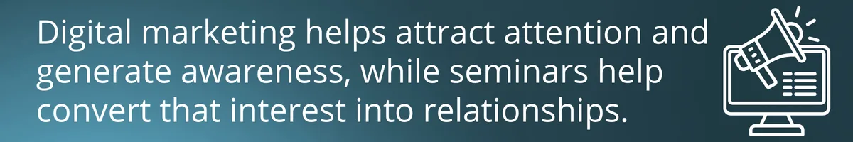 Digital marketing helps attract attention and generate awareness, while seminars help convert that interest into relationships.