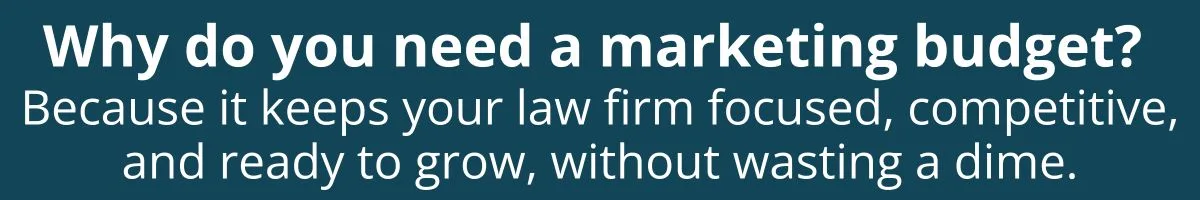 Why do you need a marketing budget? Because it keeps your law firm focused, competitive, and ready to grow, without wasting a dime. Why do you need a marketing budget? Because it keeps your law firm focused, competitive, and ready to grow, without wasting a dime.