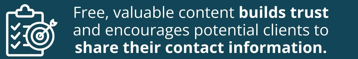 Free, valuable content builds trust and encourages potential clients to share their contact information. Free, valuable content builds trust and encourages potential clients to share their contact information.