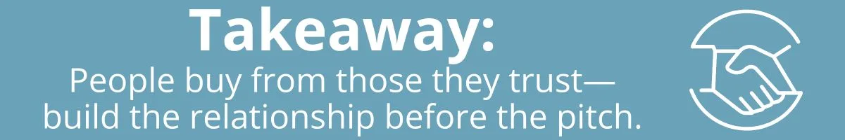 Takeaway: People buy from those they trust—build the relationship before the pitch. Takeaway: People buy from those they trust—build the relationship before the pitch.
