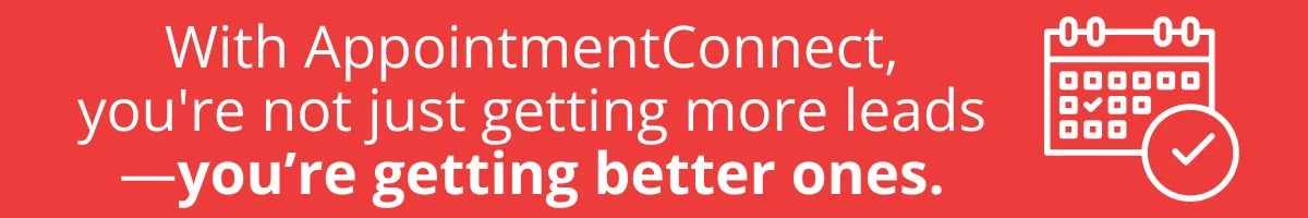 With AppointmentConnect, you're not just getting more leads—you’re getting better ones. With AppointmentConnect, you're not just getting more leads—you’re getting better ones.
