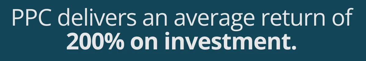PPC delivers an average return of 200% on investment. PPC delivers an average return of 200% on investment.
