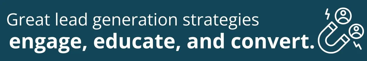 Great lead generation strategies engage, educate, and convert. Great lead generation strategies engage, educate, and convert.