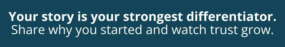 Your story is your strongest differentiator. Share why you started and watch trust grow. Your story is your strongest differentiator. Share why you started and watch trust grow.