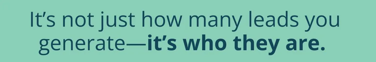 It’s not just how many leads you generate—it’s who they are. It’s not just how many leads you generate—it’s who they are.