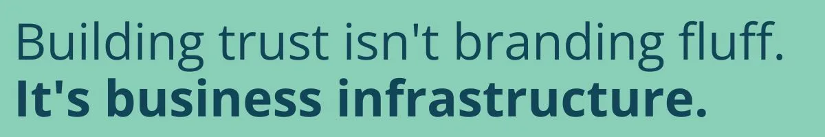 Building trust isn't branding fluff. It's business infrastructure. Building trust isn't branding fluff.<br />
It's business infrastructure.