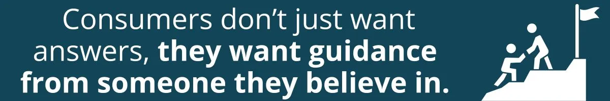 Consumers don’t just want answers, they want guidance from someone they believe in.