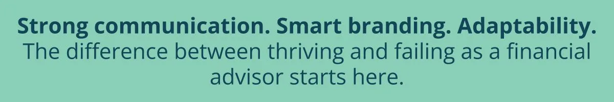 Strong communication. Smart branding. Adaptability. The difference between thriving and failing as a financial advisor starts here. Strong communication. Smart branding. Adaptability. The difference between thriving and failing as a financial advisor starts here.