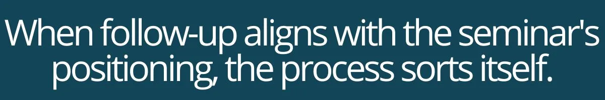 When follow-up aligns with the seminar's positioning, the process sorts itself.