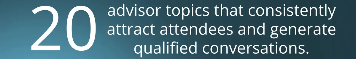 20 advisor topics that consistently attract attendees and generate qualified conversations.