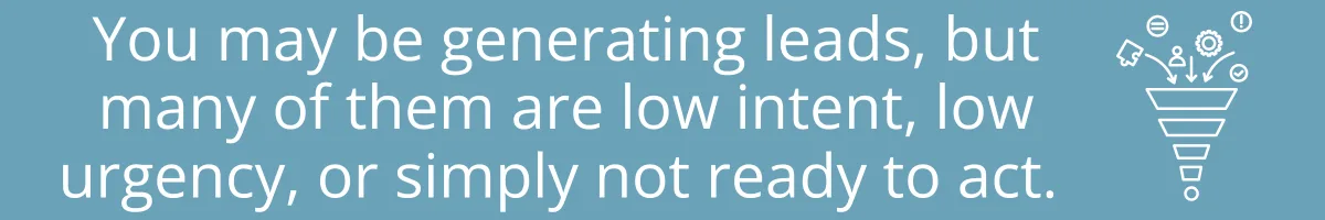 You may be generating leads, but many of them are low intent, low urgency, or simply not ready to act. 