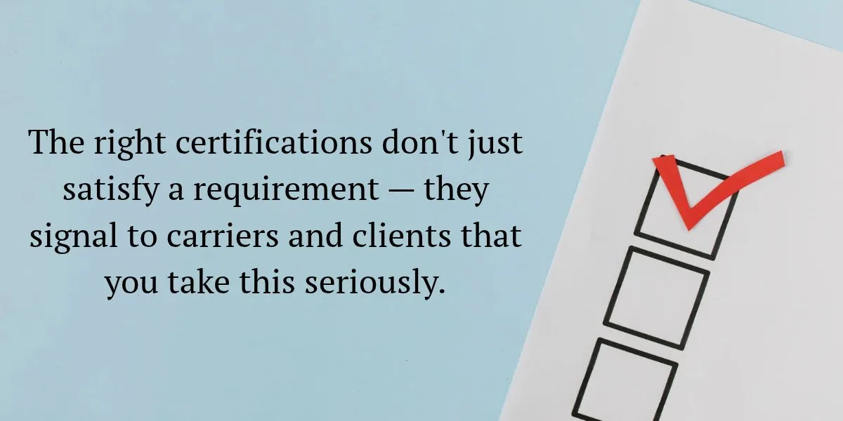 The right certifications don't just satisfy a requirement — they signal to carriers and clients that you take this seriously.