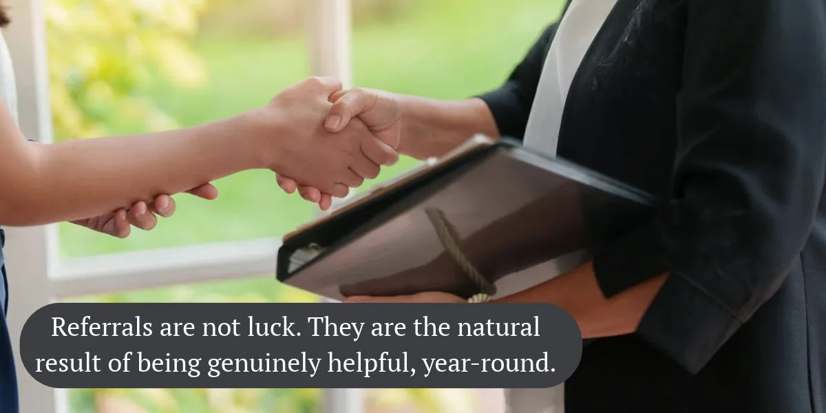 Referrals are not luck. They are the natural result of being genuinely helpful, year-round.